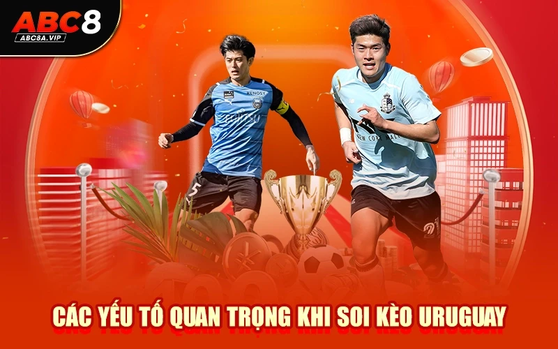 Các Yếu Tố Quan Trọng Khi Soi Kèo Uruguay