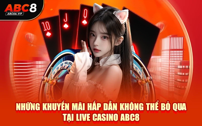 Những Khuyến Mãi Hấp Dẫn Không Thể Bỏ Qua Tại Live Casino ABC8