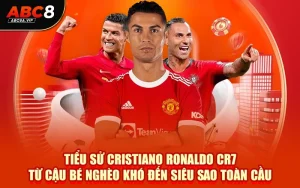 Tiểu Sử Cristiano Ronaldo CR7 Từ Cậu Bé Nghèo Khó Đến Siêu Sao Toàn Cầu