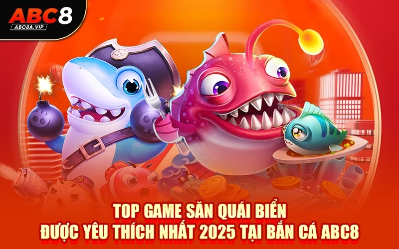 Top game săn quái biển được yêu thích nhất 2025 tại bắn cá ABC8