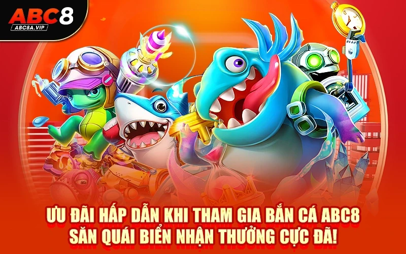Ưu đãi hấp dẫn khi tham gia bắn cá ABC8 săn quái biển nhận thưởng cực đã!